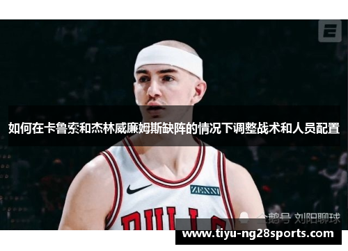 如何在卡鲁索和杰林威廉姆斯缺阵的情况下调整战术和人员配置