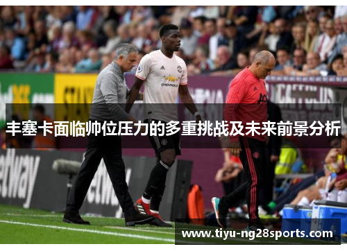 丰塞卡面临帅位压力的多重挑战及未来前景分析
