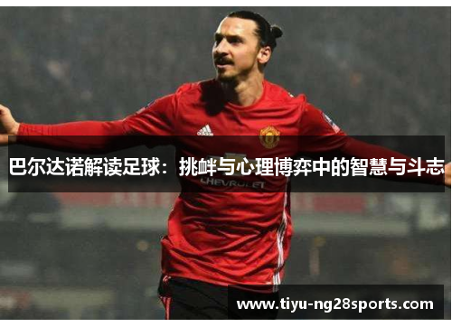 巴尔达诺解读足球：挑衅与心理博弈中的智慧与斗志