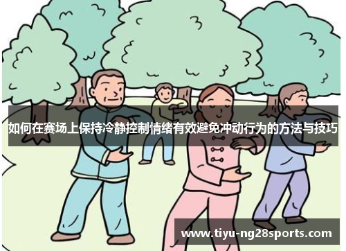 如何在赛场上保持冷静控制情绪有效避免冲动行为的方法与技巧