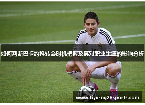 如何判断巴卡约科转会时机把握及其对职业生涯的影响分析