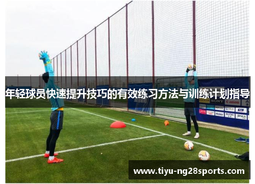 年轻球员快速提升技巧的有效练习方法与训练计划指导