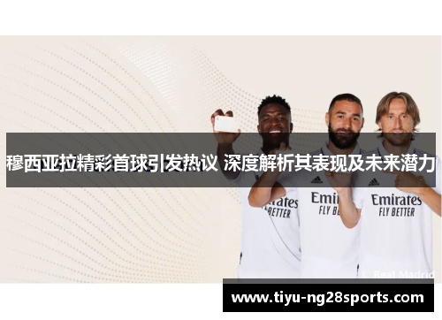 穆西亚拉精彩首球引发热议 深度解析其表现及未来潜力