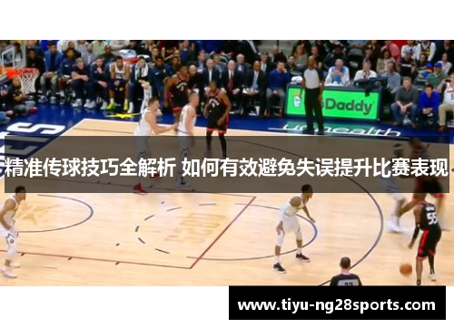 精准传球技巧全解析 如何有效避免失误提升比赛表现