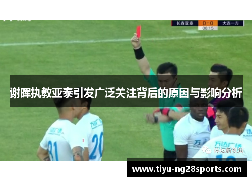 谢晖执教亚泰引发广泛关注背后的原因与影响分析