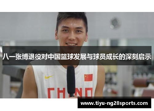 八一张博退役对中国篮球发展与球员成长的深刻启示