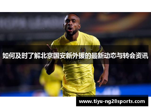 如何及时了解北京国安新外援的最新动态与转会资讯