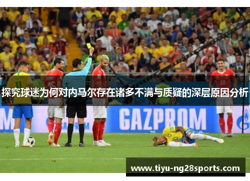 探究球迷为何对内马尔存在诸多不满与质疑的深层原因分析