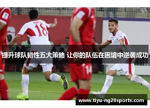 提升球队韧性五大策略 让你的队伍在困境中逆袭成功