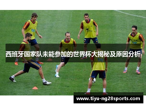 西班牙国家队未能参加的世界杯大揭秘及原因分析